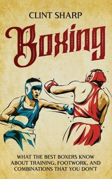 Hardcover Boxing: What the Best Boxers Know about Training, Footwork, and Combinations That You Don't Book