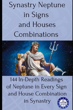 Paperback Synastry Neptune in Signs and Houses Combinations: 144 In-Depth Readings of Neptune in Every Sign and House Combination in Synastry Book