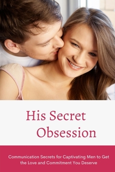 Paperback His Secret Obsession: Communication Secrets for Captivating Men to Get the Love and Commitment You Deserve Book