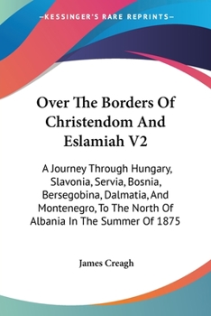 Paperback Over The Borders Of Christendom And Eslamiah V2: A Journey Through Hungary, Slavonia, Servia, Bosnia, Bersegobina, Dalmatia, And Montenegro, To The No Book