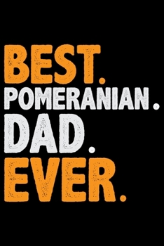 Best Pomeranian Dad Ever: Cool Pomeranian Dog Journal Notebook - Pomeranian Puppy Lover Gifts – Funny Pomeranian Dog Notebook - Pomeranian Owner Gifts. 6 x 9 in 120 pages