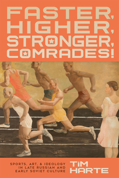 Hardcover Faster, Higher, Stronger, Comrades!: Sports, Art, and Ideology in Late Russian and Early Soviet Culture Book