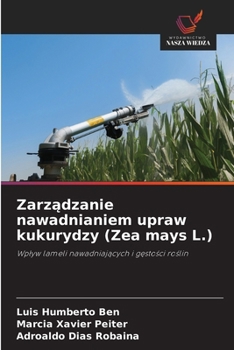Zarzadzanie nawadnianiem upraw kukurydzy (Zea mays L.): Wplyw lameli nawadniajacych i gestosci roslin (Polish Edition)