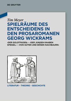 Spielräume Des Entscheidens in Den Prosaromanen Georg Wickrams: 'Der Goldtfaden' - 'Der Jungen Knaben Spiegel' - 'Von Guten Und Bösen Nachbaurn' (Literatur - Theorie - Geschichte) (German Edition)