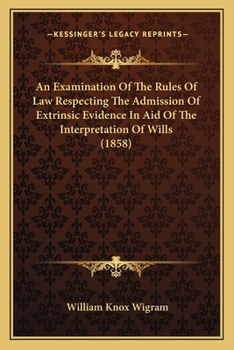 Paperback An Examination Of The Rules Of Law Respecting The Admission Of Extrinsic Evidence In Aid Of The Interpretation Of Wills (1858) Book