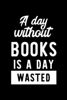 A Day Without Books Is A Day Wasted: Notebook for Books Lover | Great Christmas & Birthday Gift Idea for Books Fan | Books Journal | Books Fan Diary | 100 pages 6x9 inches