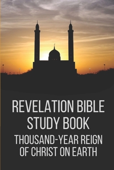 Revelation Bible Study Book: Thousand-Year Reign Of Christ On Earth: Book Of Revelation