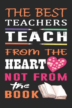 The best teachers teach from the heart not from the book: Best Teacher Appreciation gifts notebook, Great for Teacher Appreciation/Thank You/Retirement/Year End Gift