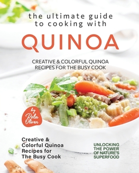 Paperback The Ultimate Guide to Cooking with Quinoa: Creative & Colorful Quinoa Recipes for the Busy Cook Book