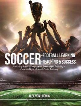 Paperback Soccer-Football Learning-Teaching and Success: Including Basic to High Level Goalkeeper Training - German Style, Special Circle Training Book