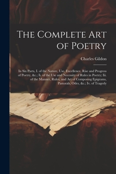 Paperback The Complete Art of Poetry: In Six Parts, I. of the Nature, Use, Excellence, Rise and Progress of Poetry, &c.; Ii. of the Use and Necessity of Rul Book