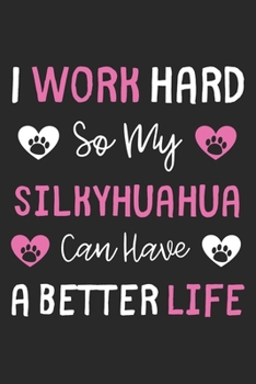 I Work Hard So My Silkyhuahua Can Have A Better Life: Lined Journal, 120 Pages, 6 x 9, Silkyhuahua Dog Gift Idea, Black Matte Finish (I Work Hard So My Silkyhuahua Can Have A Better Life Journal)