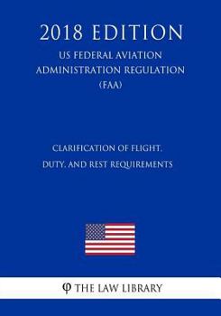 Paperback Clarification of Flight, Duty, and Rest Requirements (US Federal Aviation Administration Regulation) (FAA) (2018 Edition) Book