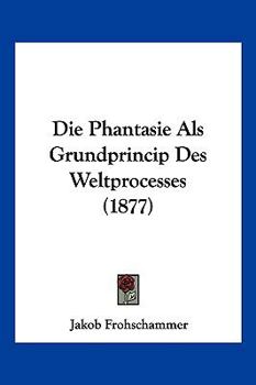Paperback Die Phantasie Als Grundprincip Des Weltprocesses (1877) [German] Book