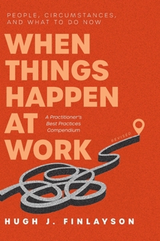 Hardcover When Things Happen at Work (Revised): People, Circumstances, and What to Do Now - A Practitioner's Best Practices Compendium Book