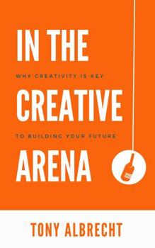 Paperback In The Creative Arena: Why Creativity Is Key To Building Your Future Book