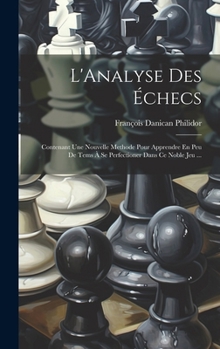 Hardcover L'Analyse Des Échecs: Contenant Une Nouvelle Methode Pour Apprendre En Peu De Tems À Se Perfectioner Dans Ce Noble Jeu ... [French] Book