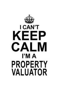 Paperback I Can't Keep Calm I'm A Property Valuator: New Property Valuator Notebook, Journal Gift, Diary, Doodle Gift or Notebook - 6 x 9 Compact Size- 109 Blan Book