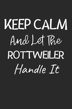 Keep Calm And Let The Rottweiler Handle It: Lined Journal, 120 Pages, 6 x 9, Rottweiler Dog Owner Gift Idea, Black Matte Finish (Keep Calm And Let The Rottweiler Handle It Journal)