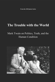 The Trouble with the World: Mark Twain on Politics, Truth, and the Human Condition