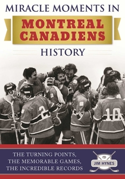 Hardcover Miracle Moments in Montreal Canadiens History: The Turning Points, the Memorable Games, the Incredible Records Book