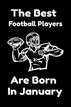 The Best Football Players Are Born In January : Journal Gifts For Women/Men/Colleagues/Friends. Notebook Birthday Gift for Football Players: Lined Notebook / Journal Gift, 120 Pages, 6x9.