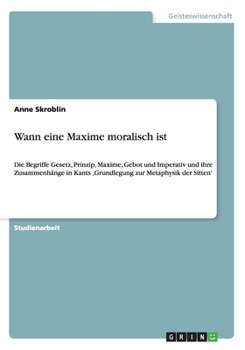 Paperback Wann eine Maxime moralisch ist: Die Begriffe Gesetz, Prinzip, Maxime, Gebot und Imperativ und ihre Zusammenh?nge in Kants 'Grundlegung zur Metaphysik [German] Book