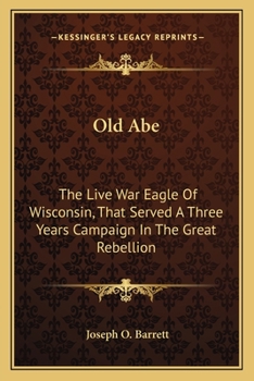 Paperback Old Abe: The Live War Eagle Of Wisconsin, That Served A Three Years Campaign In The Great Rebellion Book
