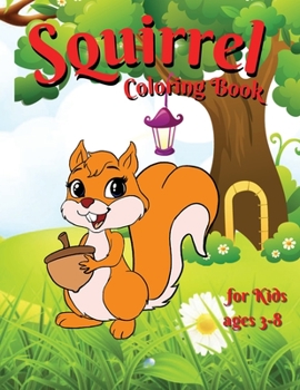 Squirrel coloring book for kids: Amazing and Cute Squirrel for Girls & Boys Coloring Age 4-8 Happy and Cute Little Squirrel for Kids Funny Squirrel Activity Coloring Gifts for Animal Lover