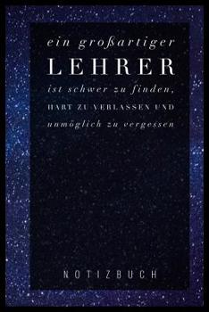 Ein Grossartiger Lehrer Ist Schwer Zu Finden, Hart Zu Verlassen Und Unm�glich Zu Vergessen Notizbuch: A5 52 Wochen Kalender als Geschenk f�r Lehrer - Abschiedsgeschenk f�r Erzieher und Erzieherinnen -