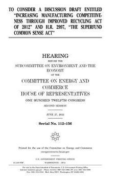 To consider a discussion draft entitled "Increasing Manufacturing Competitiveness through Improved Recycling Act of 2012" and H.R. 2997, "The Superfund Common Sense Act"