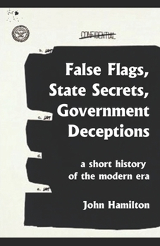 Paperback False Flags, State Secrets, Government Deceptions: A Short History of the Modern Era Book
