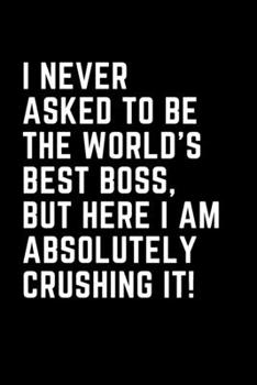 I Never Asked To Be The World's Best Boss, But Here I Am Absolutely Crushing It!: Perfect Appreciation Gift for your Manager/Boss - Blank Lined Composition Journal - College Ruled (Black Cover)