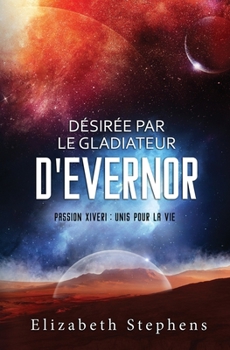 Désirée par le Gladiateur d'Evernor : Passion Xiveri, T8 (Passion Xiveri : Unis Pour La Vie) (French Edition)