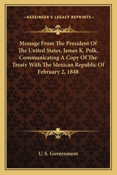 Message From The President Of The United States, James K. Polk, Communicating A Copy Of The Treaty With The Mexican Republic Of February 2, 1848
