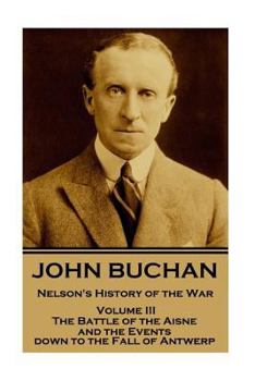 Paperback John Buchan - Nelson's History of the War - Volume III (of XXIV): The Battle of the Aisne and the Events down to the Fall of Antwerp. Book