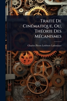 TraitÃ(c) De CinÃ(c)matique, Ou, ThÃ(c)orie Des MÃ(c)canismes (French Edition)