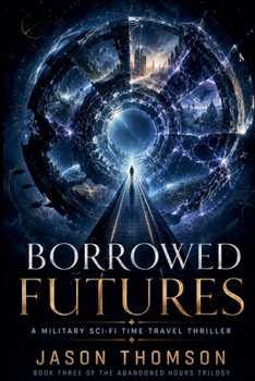 Borrowed Futures: A Military Sci-Fi Time Travel Thriller (The Abandoned Hours Trilogy)