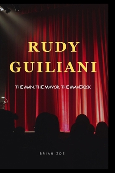 RUDY GIULIANI: The Man, The Mayor, The Maverick