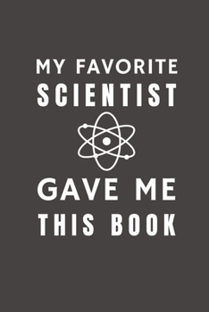 Paperback My Favorite Scientist Gave Me This Book: Funny Gift from Scientist To Customers, Friends and Family - Pocket Lined Notebook To Write In Book