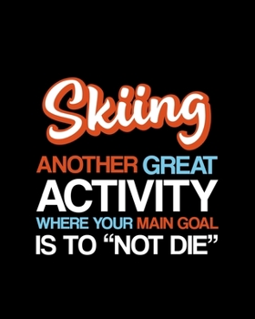Skiing Another Great Activity Where Your Main Goal Is to "Not Die": Skiing Gift for People Who Love to Ski - Funny Saying on Cover for Skiers - Blank Lined Journal or Notebook