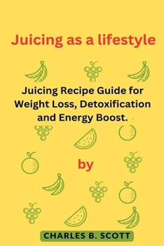 Paperback Juicing as a lifestyle: Juicing Recipe Guide for Weight Loss, Detoxification and Energy Boost. Book