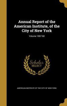 Hardcover Annual Report of the American Institute, of the City of New York; Volume 1867-68 Book