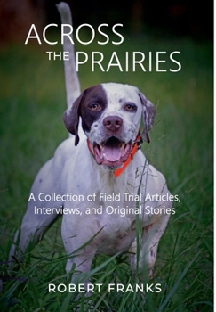 Hardcover Across the Prairies: A Collection of Field Trial Articles, Interviews, and Original Stories Book