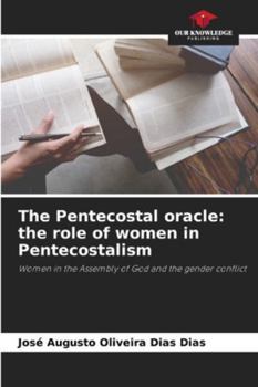 The Pentecostal oracle: the role of women in Pentecostalism: Women in the Assembly of God and the gender conflict