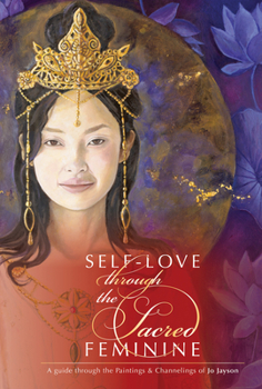 Hardcover Self-Love Through the Sacred Feminine: A Guide Through the Paintings & Channelings of Jo Jayson Book