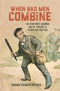 When Bad Men Combine: The Star Route Scandal and the Twilight of Gilded Age Politics