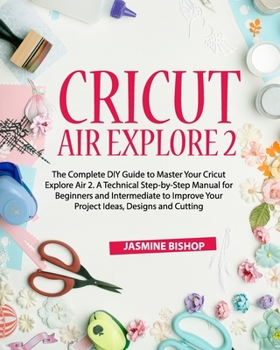 Paperback Cricut Air Explore 2: The Complete DIY Guide to Master Your Cricut Explore Air 2. A Technical Step-by-Step Manual for Beginners and Intermed Book