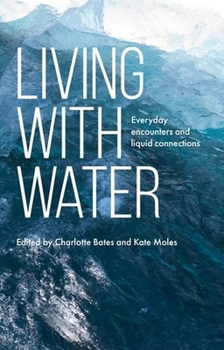 Hardcover Living with Water: Everyday Encounters and Liquid Connections Book