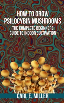 Paperback How to Grow Psilocybin Mushrooms: The Complete Beginners Guide to Indoor Cultivation Book